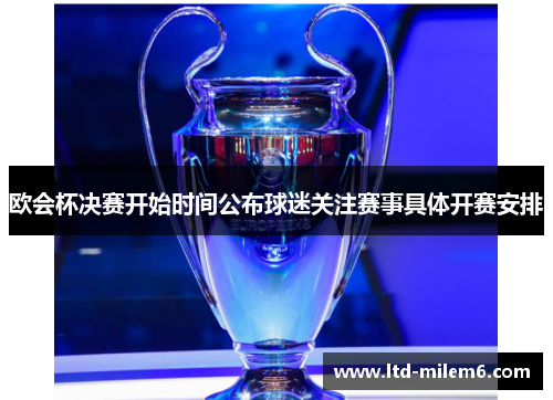 欧会杯决赛开始时间公布球迷关注赛事具体开赛安排