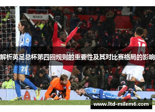 解析英足总杯第四圈规则的重要性及其对比赛格局的影响