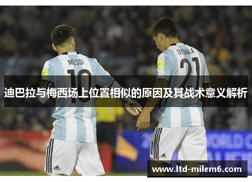 迪巴拉与梅西场上位置相似的原因及其战术意义解析 迪巴拉与梅西场上位置相似的原因及其战术意义解析