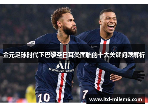 金元足球时代下巴黎圣日耳曼面临的十大关键问题解析 金元足球时代下巴黎圣日耳曼面临的十大关键问题解析