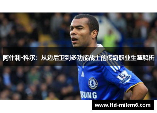 阿什利·科尔:从边后卫到多功能战士的传奇职业生涯解析 阿什利·科尔:从边后卫到多功能战士的传奇职业生涯解析