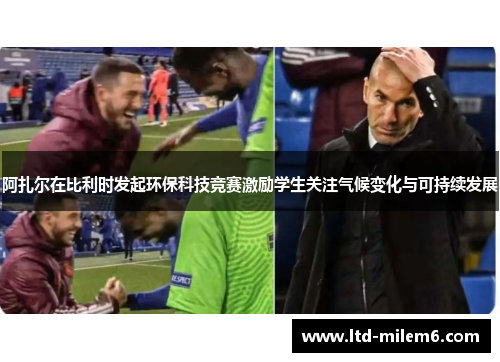 阿扎尔在比利时发起环保科技竞赛激励学生关注气候变化与可持续发展