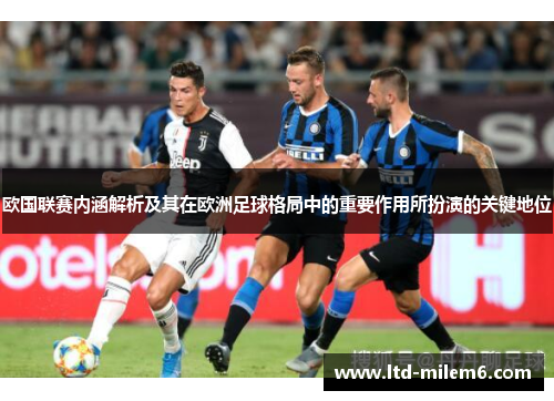 欧国联赛内涵解析及其在欧洲足球格局中的重要作用所扮演的关键地位