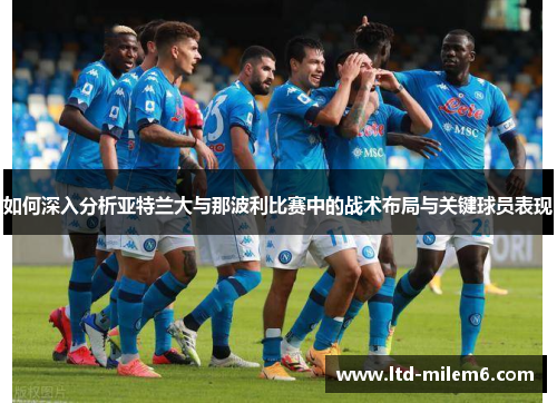 如何深入分析亚特兰大与那波利比赛中的战术布局与关键球员表现