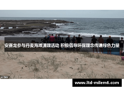 安赛龙参与丹麦海滩清理活动 积极倡导环保理念传递绿色力量